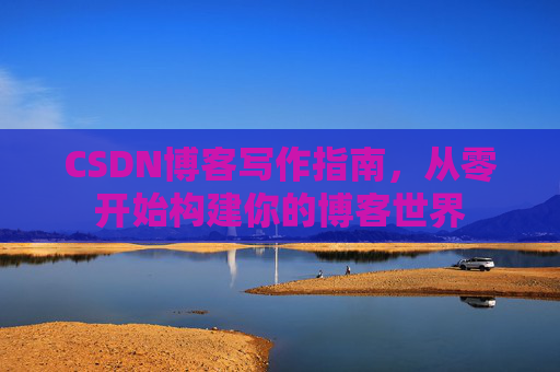 CSDN博客写作指南，从零开始构建你的博客世界